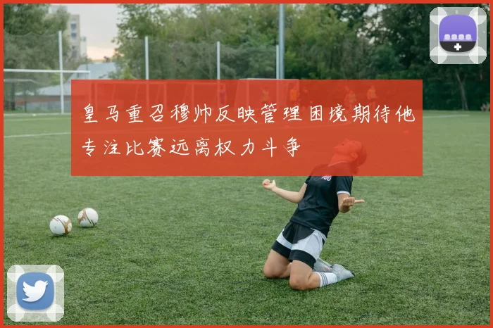 皇马重召穆帅反映管理困境期待他专注比赛远离权力斗争