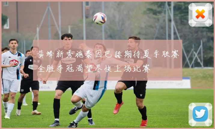 黄蜂新秀施泰因巴赫期待夏季联赛全胜夺冠渴望尽快上场比赛