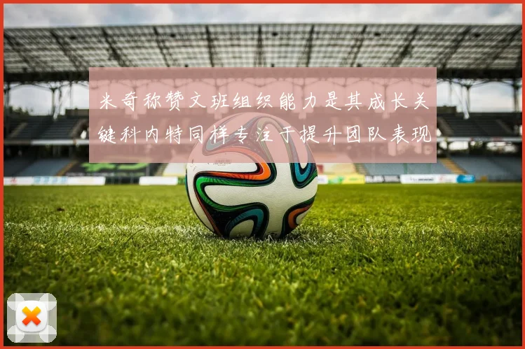 米奇称赞文班组织能力是其成长关键科内特同样专注于提升团队表现