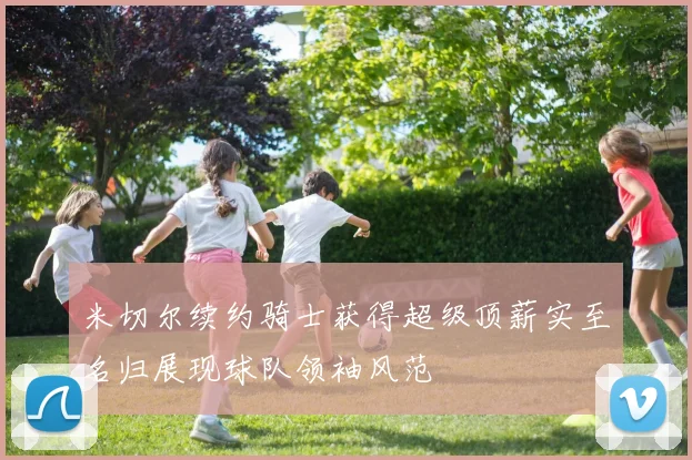 米切尔续约骑士获得超级顶薪实至名归展现球队领袖风范